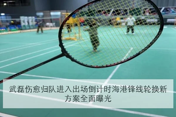 武磊伤愈归队进入出场倒计时海港锋线轮换新方案全面曝光